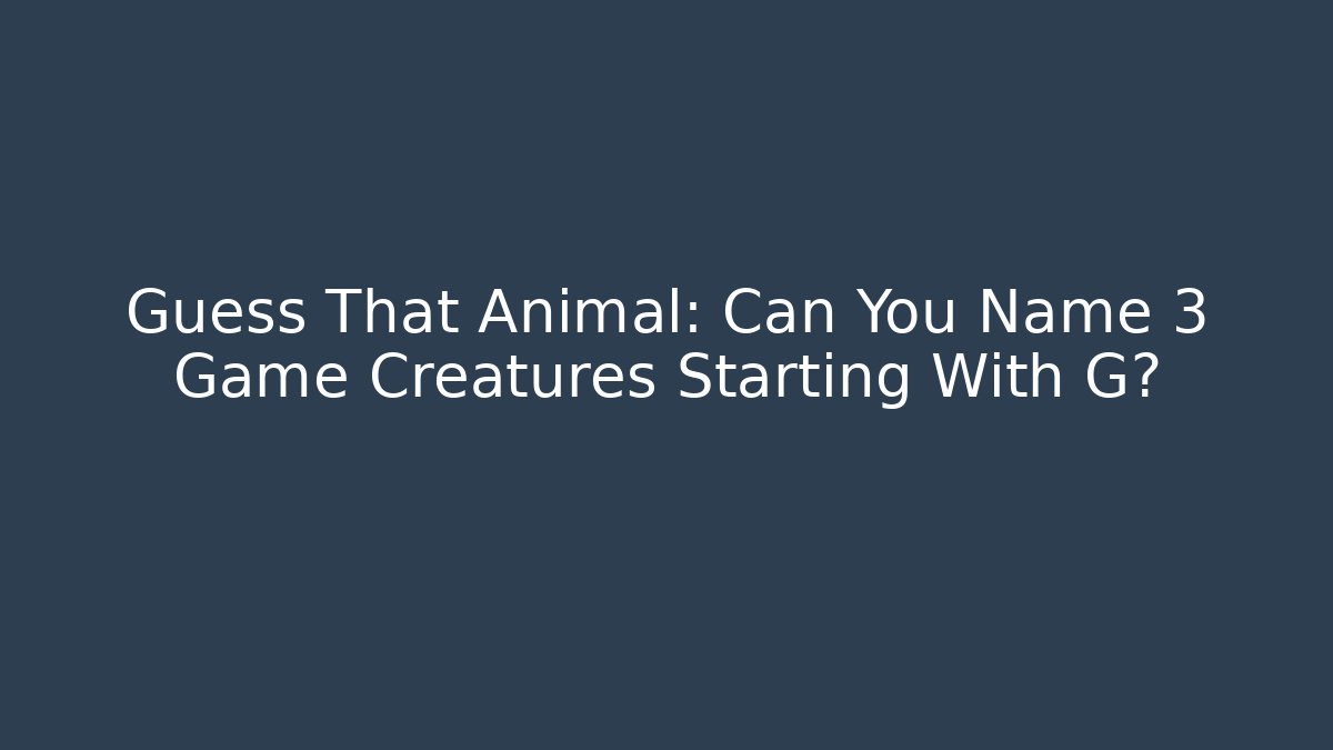 Guess That Animal: Can You Name 3 Game Creatures Starting With G?