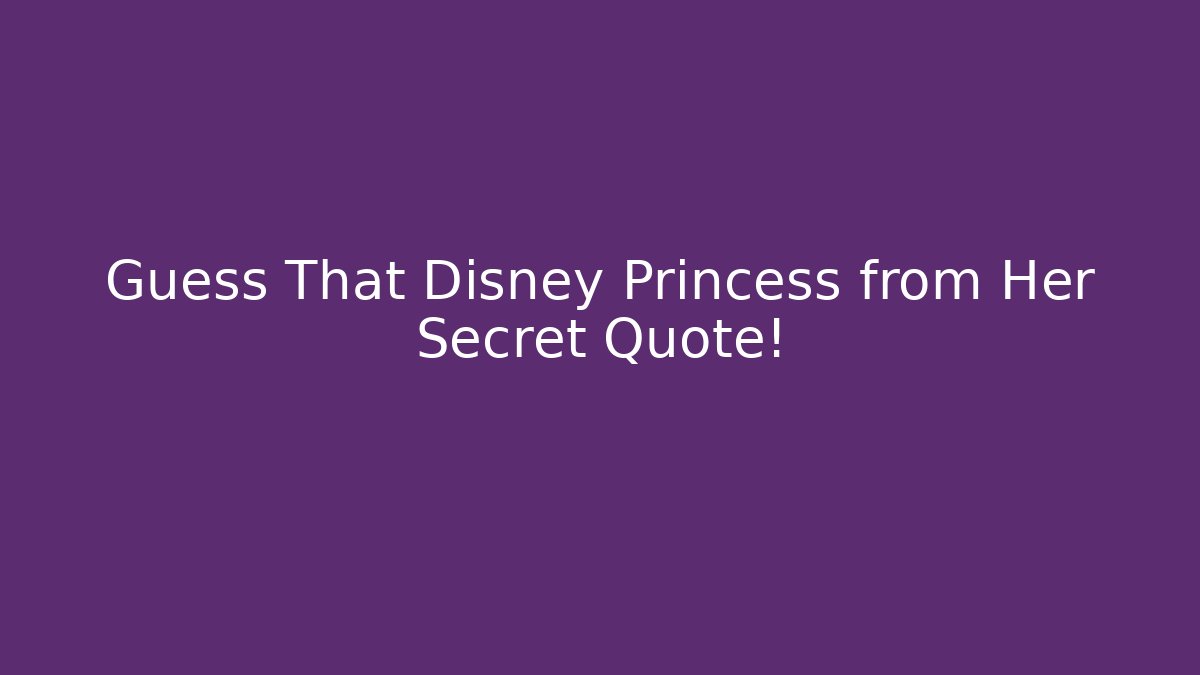 Guess That Disney Princess from Her Secret Quote!