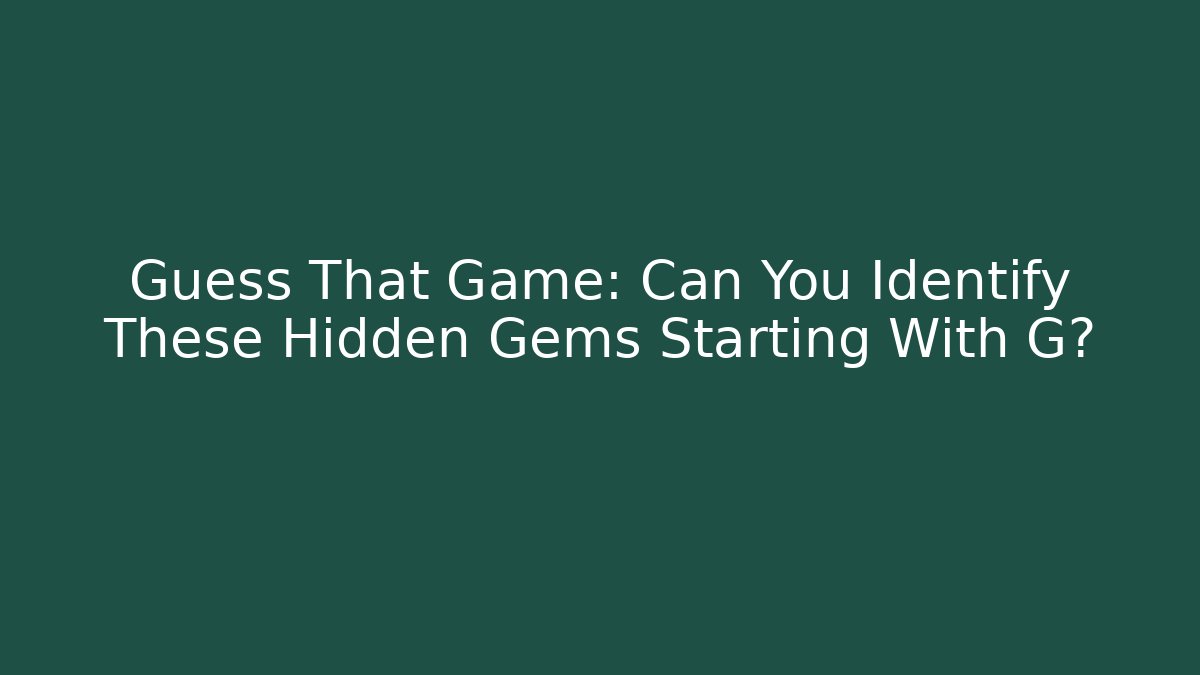 Guess That Game: Can You Identify These Hidden Gems Starting With G?