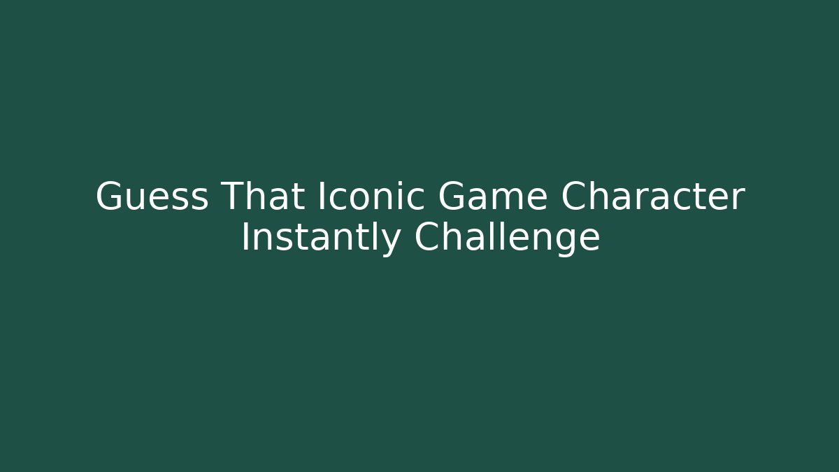 Guess That Iconic Game Character Instantly Challenge