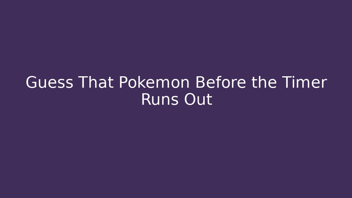 Guess That Pokémon Before the Timer Runs Out