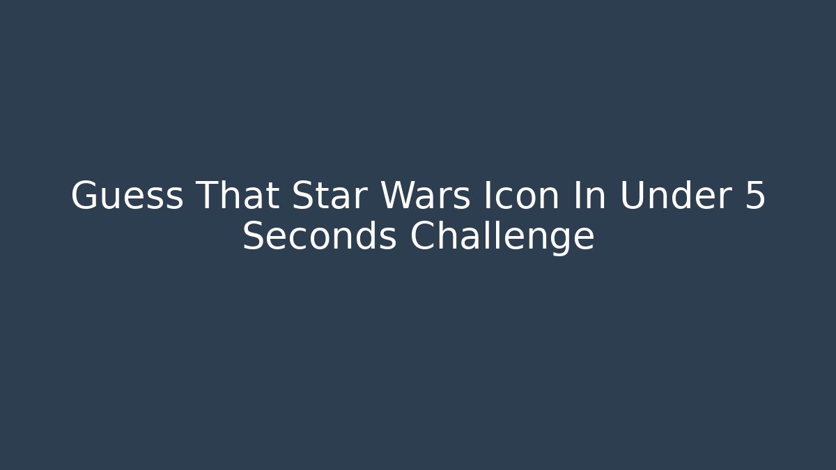 Guess That Star Wars Icon In Under 5 Seconds Challenge - Critter Realm