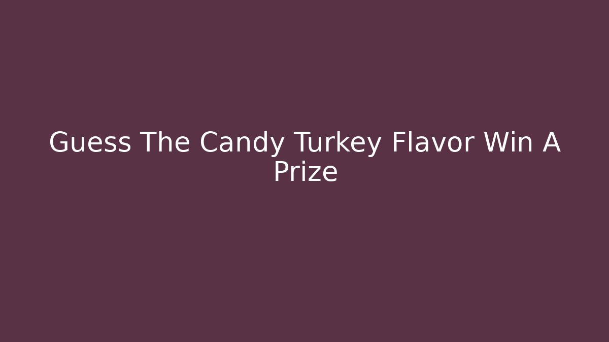 Guess The Candy Turkey Flavor Win A Prize