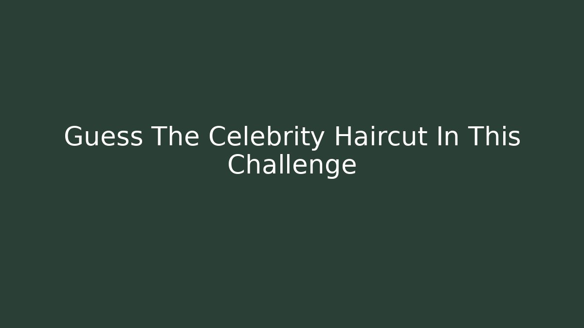 Guess The Celebrity Haircut In This Challenge