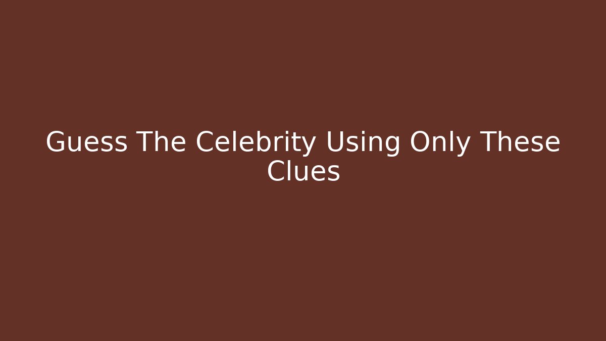 Guess The Celebrity Using Only These Clues