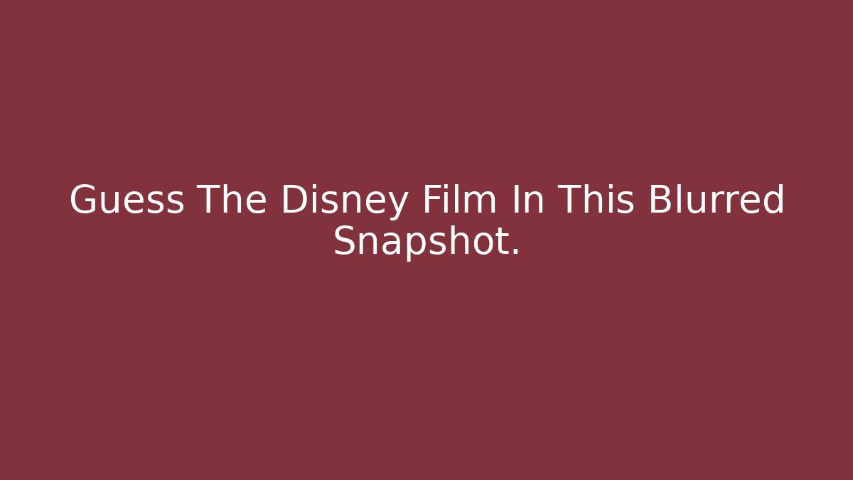 Guess The Disney Film In This Blurred Snapshot. - Critter Realm