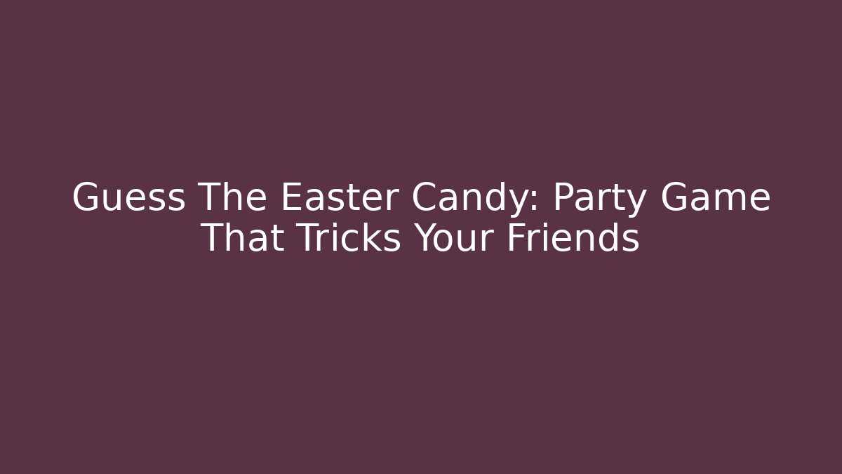 Guess The Easter Candy: Party Game That Tricks Your Friends