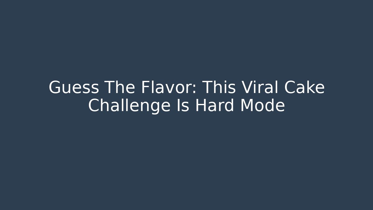 Guess The Flavor: This Viral Cake Challenge Is Hard Mode