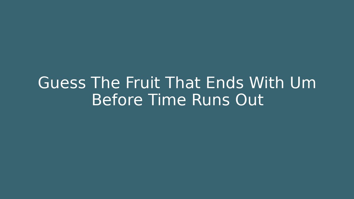Guess The Fruit That Ends With Um Before Time Runs Out