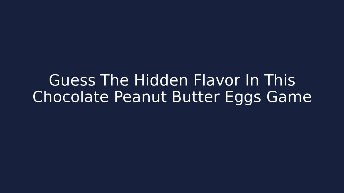 Guess The Hidden Flavor In This Chocolate Peanut Butter Eggs Game