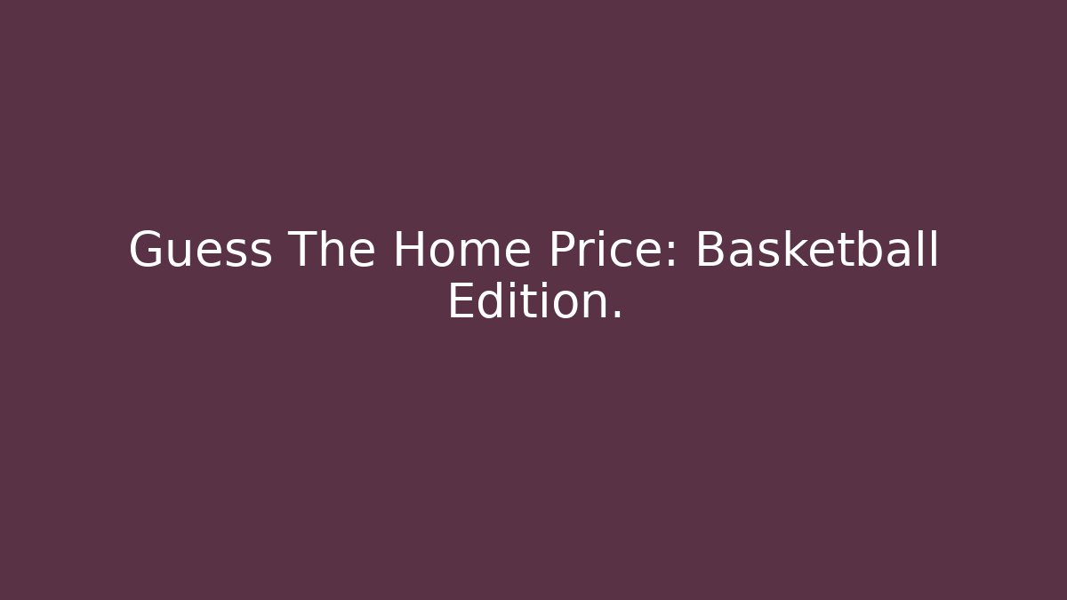 Guess The Home Price: Basketball Edition.