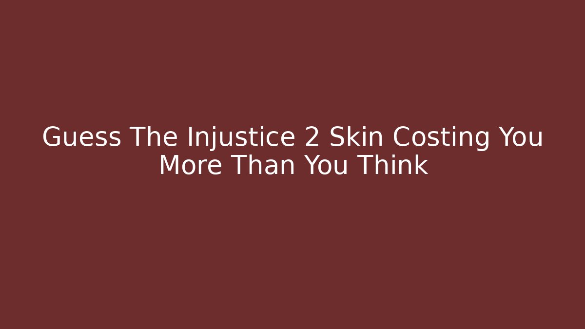 Guess The Injustice 2 Skin Costing You More Than You Think