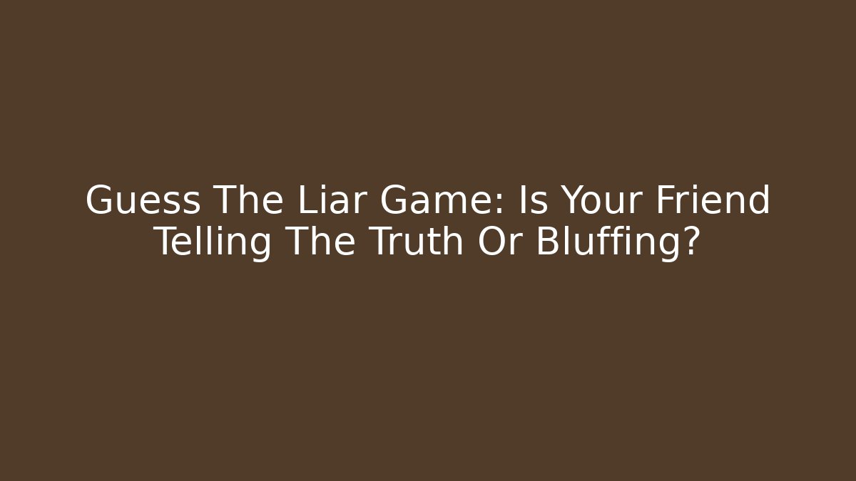 Guess The Liar Game: Is Your Friend Telling The Truth Or Bluffing?
