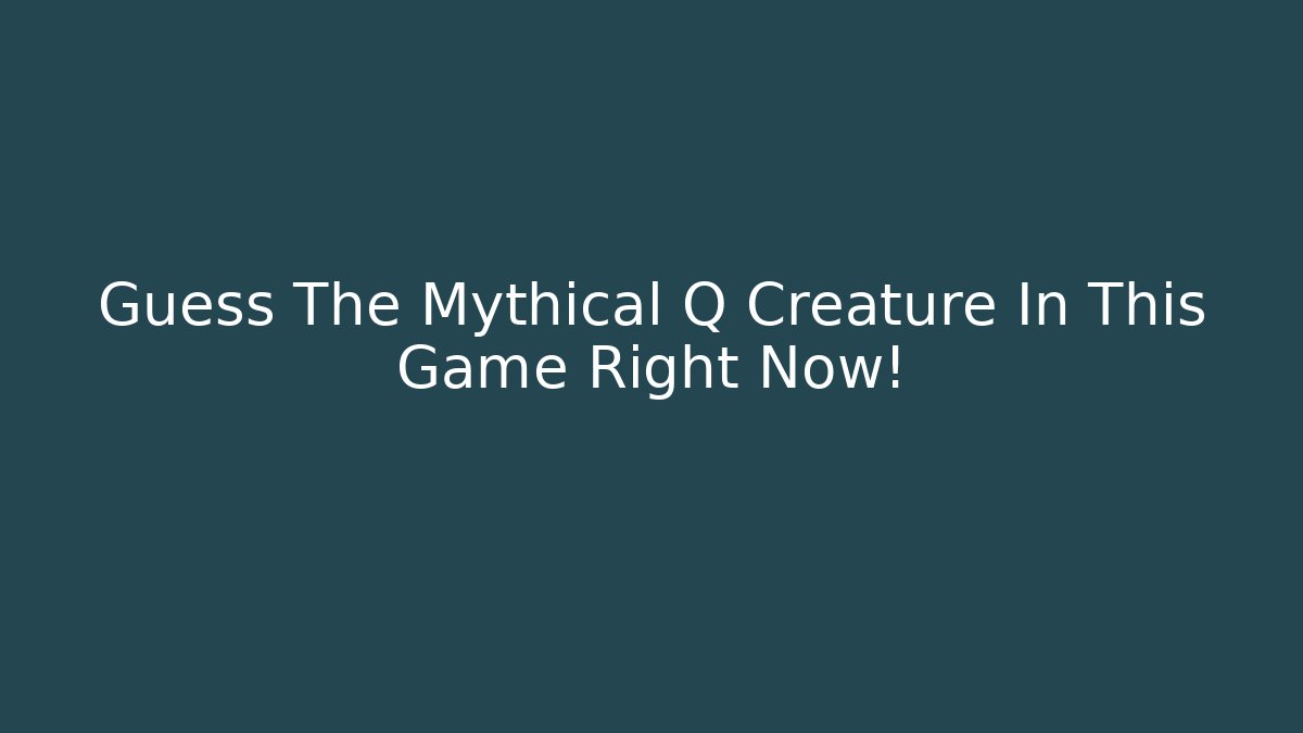 Guess The Mythical Q Creature In This Game Right Now!