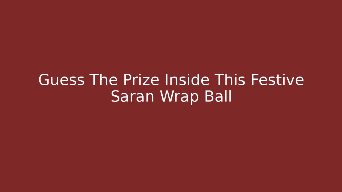 Guess The Prize Inside This Festive Saran Wrap Ball