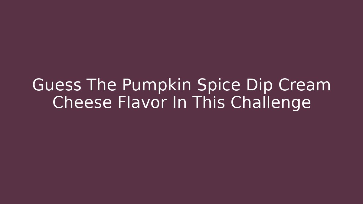 Guess The Pumpkin Spice Dip Cream Cheese Flavor In This Challenge