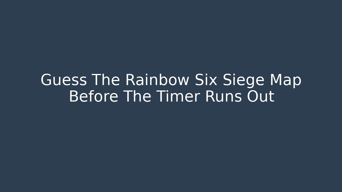 Guess The Rainbow Six Siege Map Before The Timer Runs Out