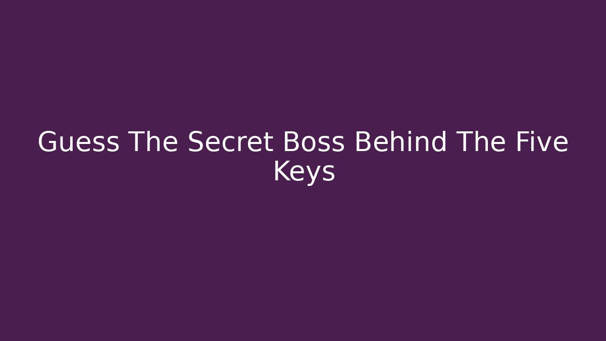 Guess The Secret Boss Behind The Five Keys