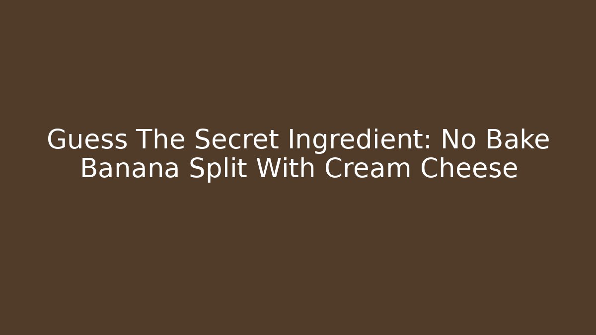 Guess The Secret Ingredient: No Bake Banana Split With Cream Cheese