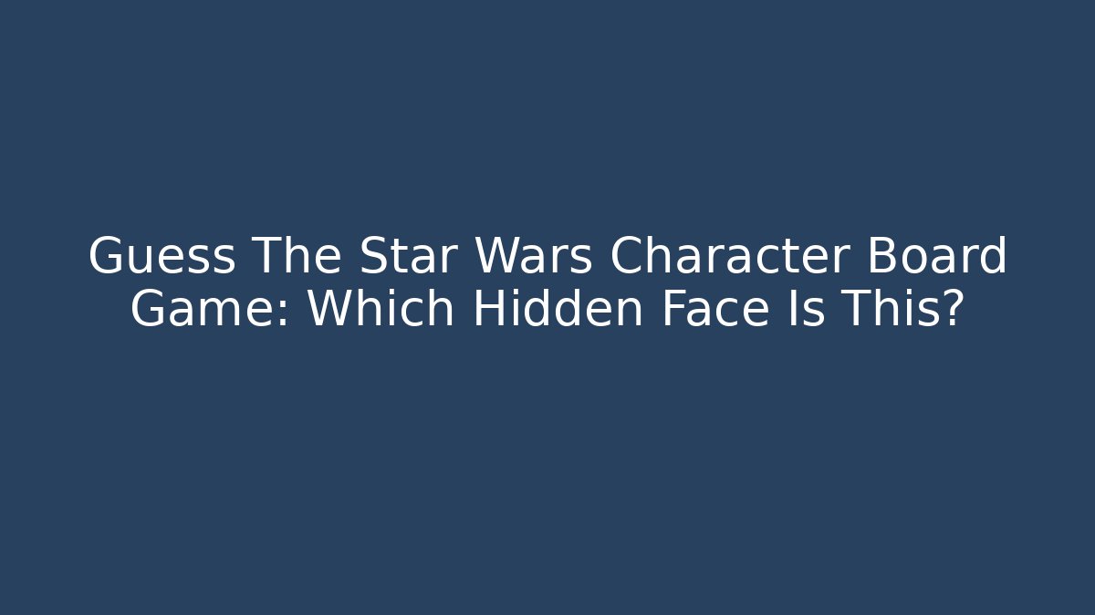 Guess The Star Wars Character Board Game: Which Hidden Face Is This?