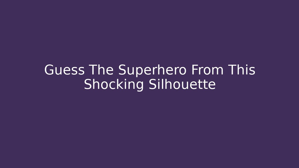 Guess The Superhero From This Shocking Silhouette