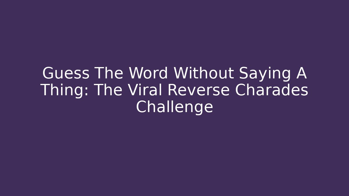 Guess The Word Without Saying A Thing: The Viral Reverse Charades Challenge