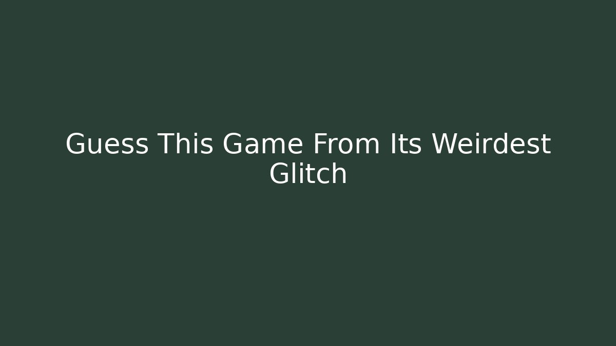 Guess This Game From Its Weirdest Glitch