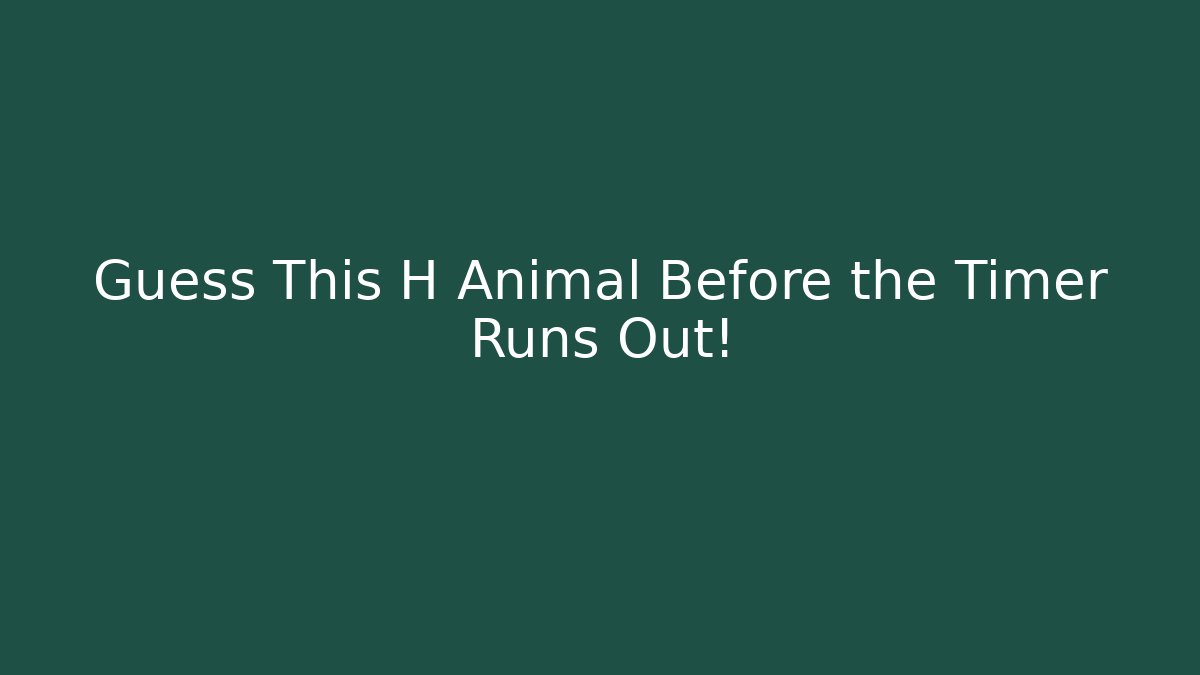 Guess This H Animal Before the Timer Runs Out! - Critter Realm