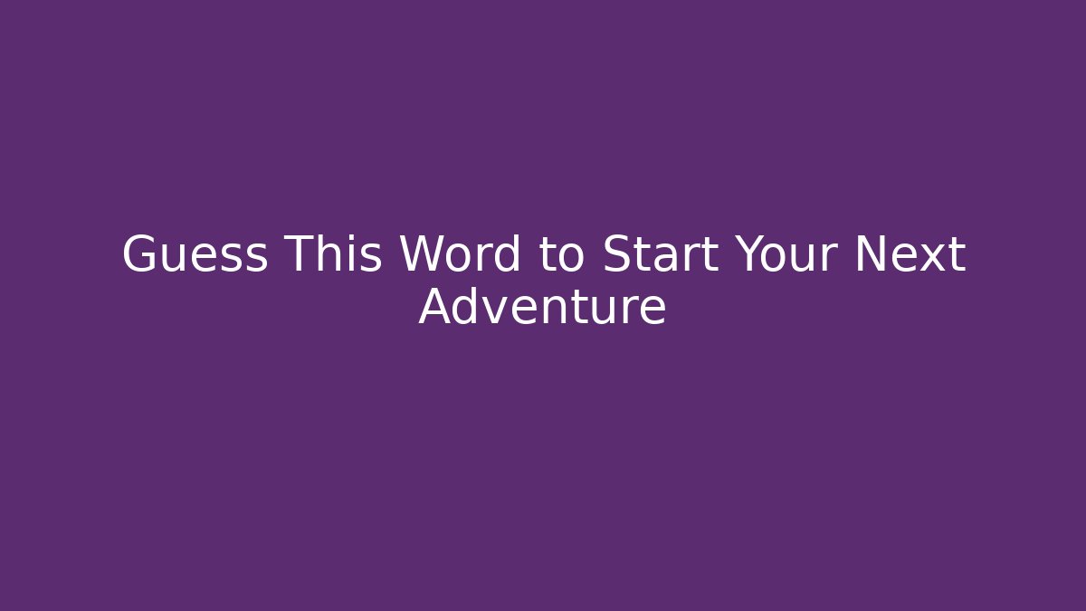 Guess This Word to Start Your Next Adventure
