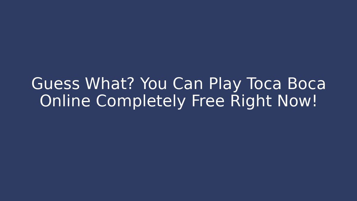 Guess What? You Can Play Toca Boca Online Completely Free Right Now!