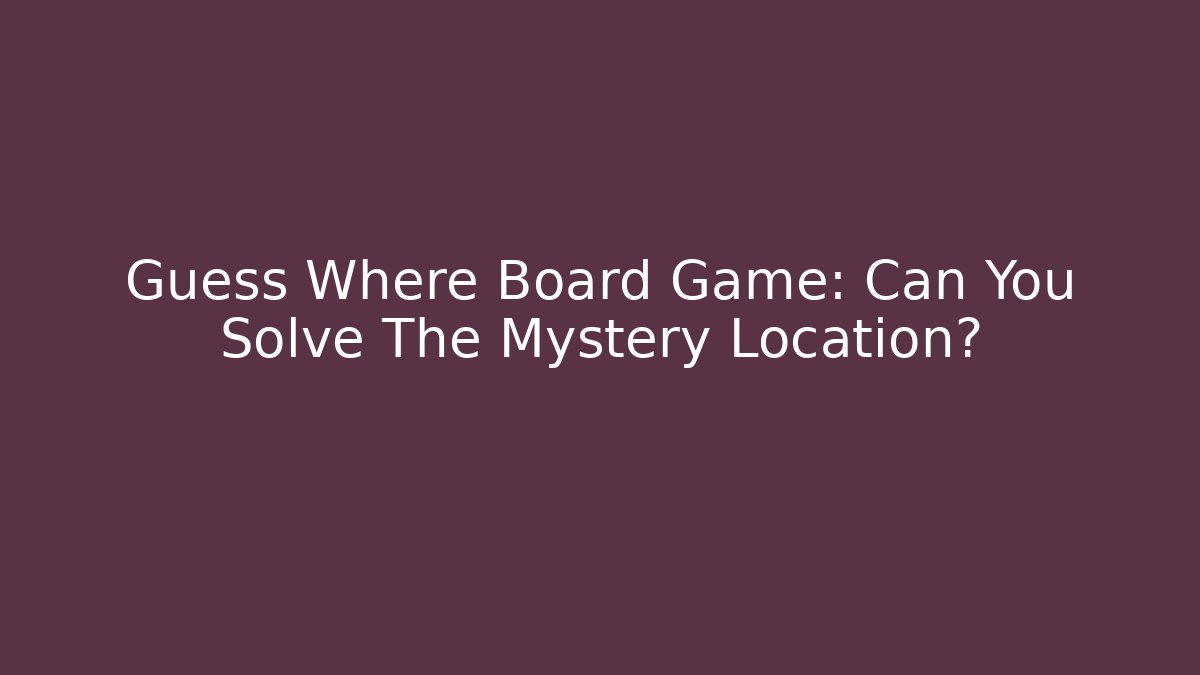 Guess Where Board Game: Can You Solve The Mystery Location?