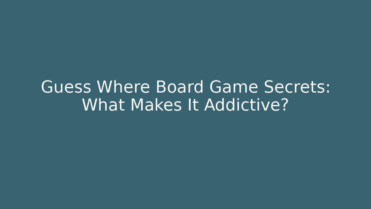 Guess Where Board Game Secrets: What Makes It Addictive?