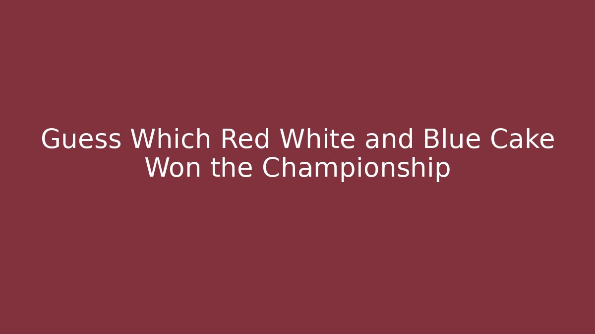 Guess Which Red White and Blue Cake Won the Championship