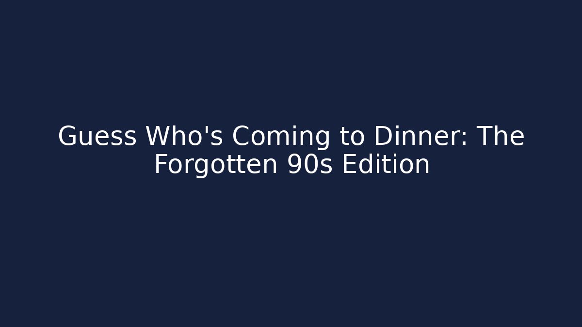 Guess Who's Coming to Dinner: The Forgotten 90s Edition