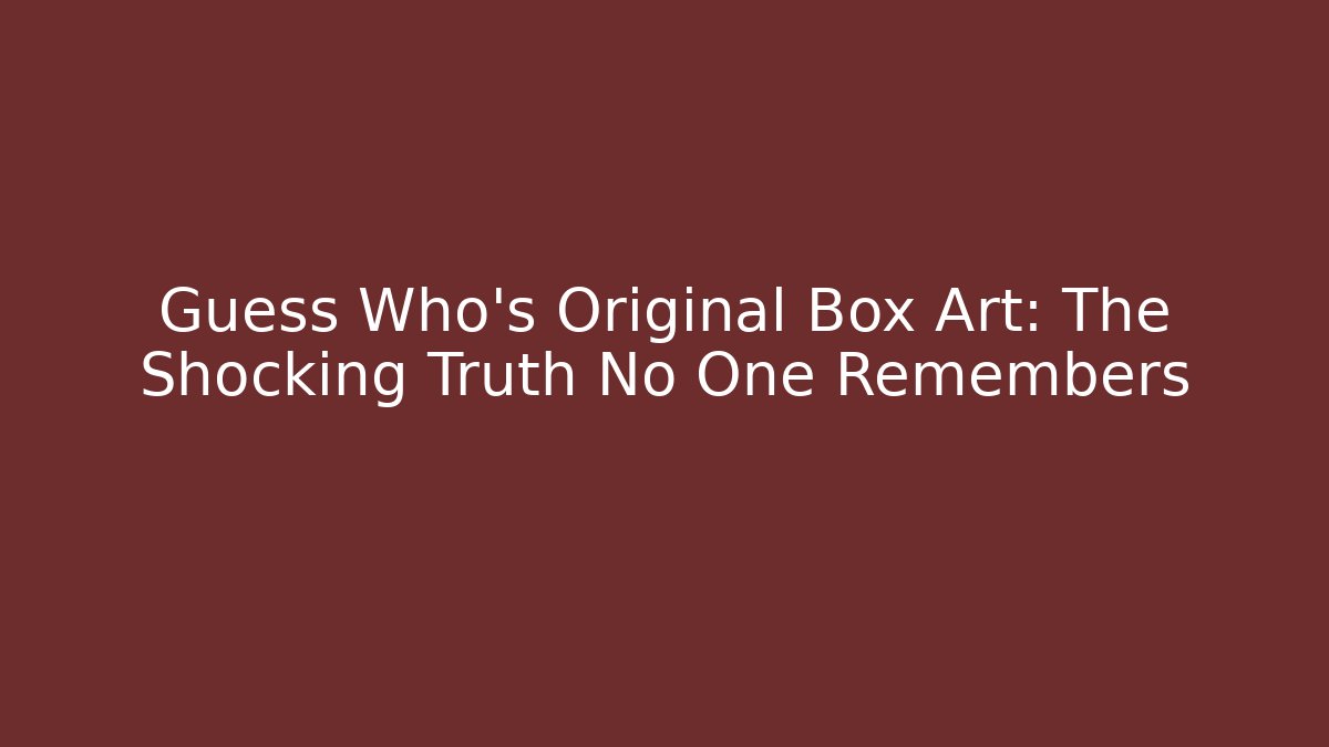 Guess Who's Original Box Art: The Shocking Truth No One Remembers