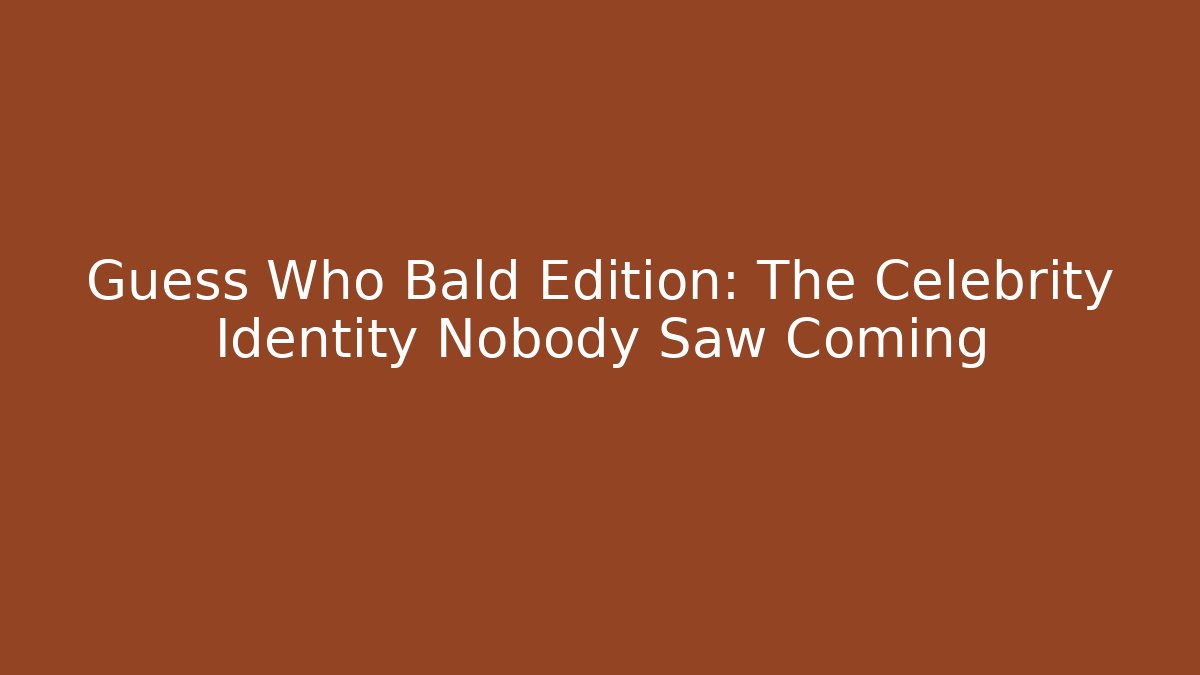 Guess Who Bald Edition: The Celebrity Identity Nobody Saw Coming