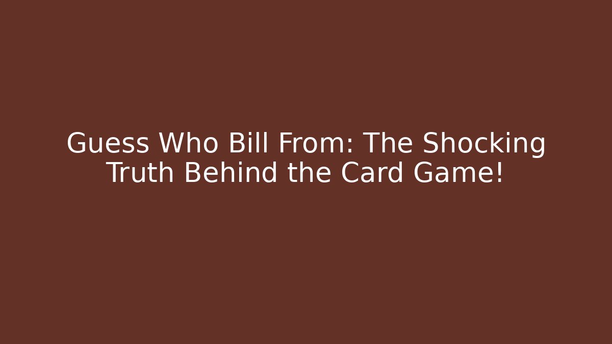 Guess Who Bill From: The Shocking Truth Behind the Card Game!