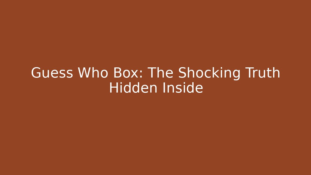 Guess Who Box: The Shocking Truth Hidden Inside