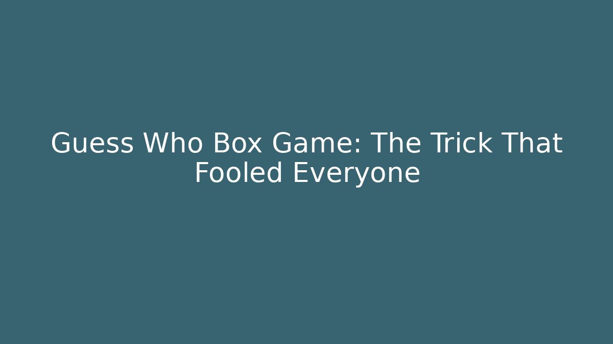 Guess Who Box Game: The Trick That Fooled Everyone