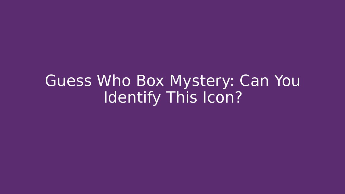 Guess Who Box Mystery: Can You Identify This Icon? - Critter Realm