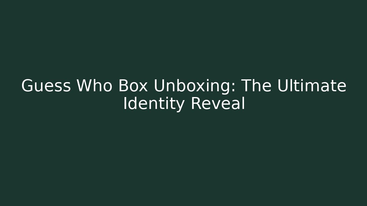Guess Who Box Unboxing: The Ultimate Identity Reveal