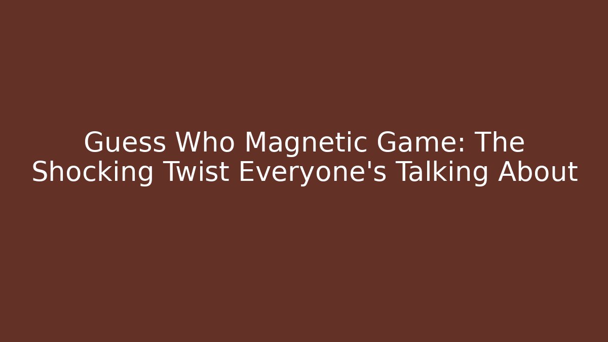 Guess Who Magnetic Game: The Shocking Twist Everyone's Talking About