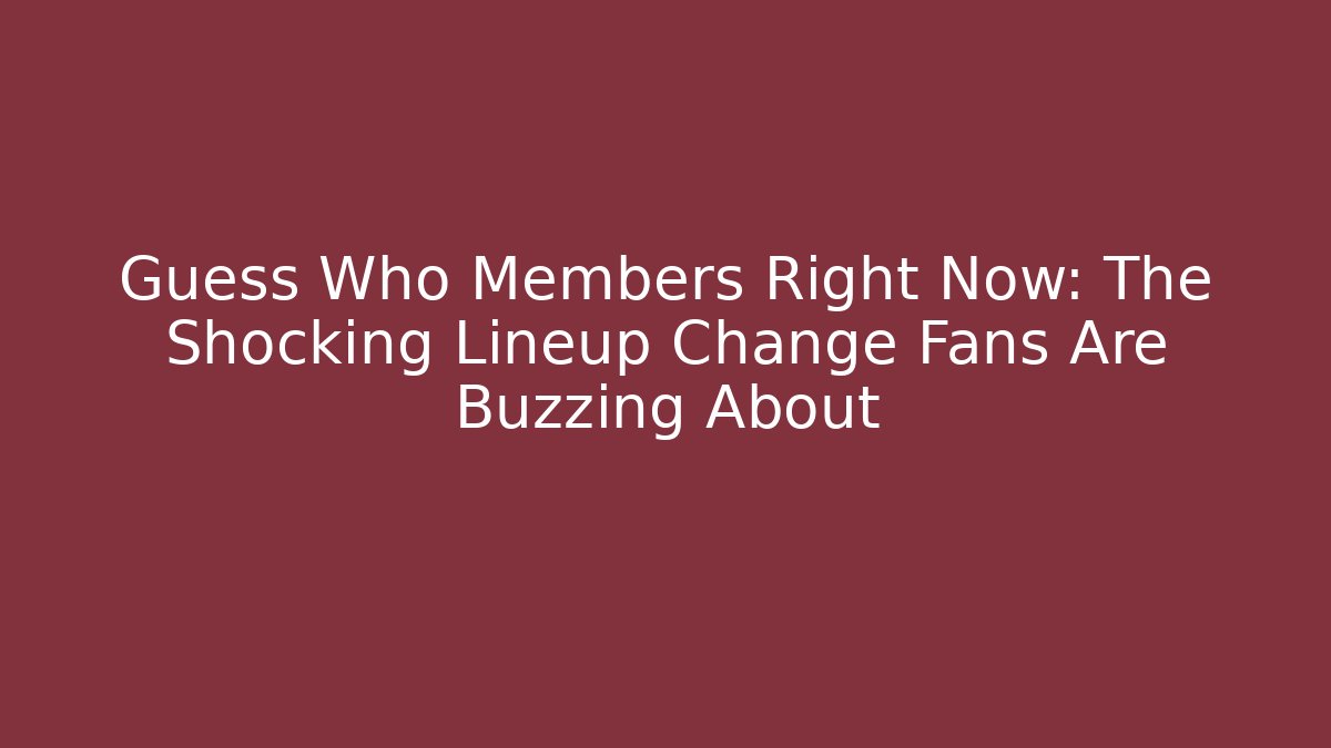 Guess Who Members Right Now: The Shocking Lineup Change Fans Are Buzzing About