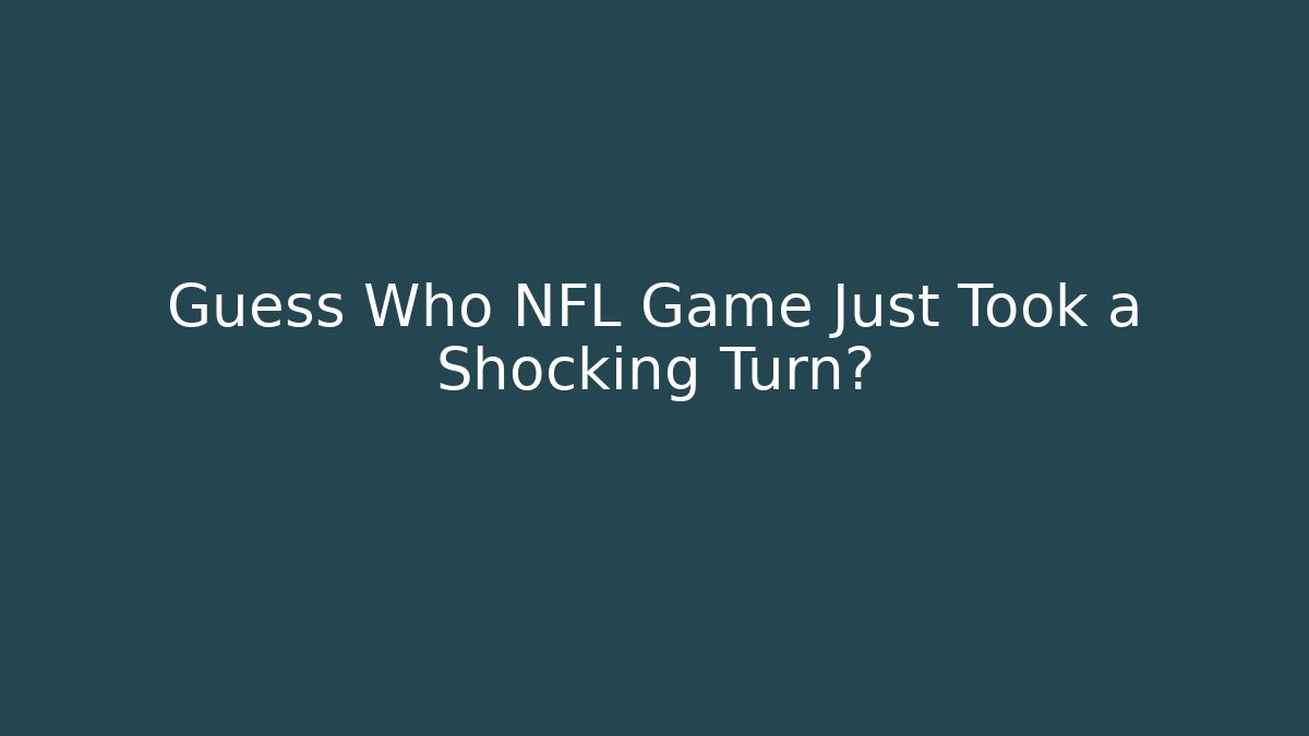 Guess Who NFL Game Just Took a Shocking Turn?