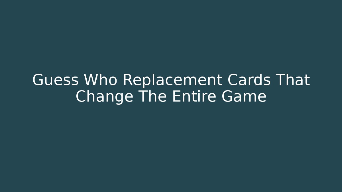 Guess Who Replacement Cards That Change The Entire Game