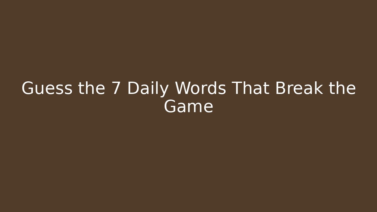 Guess the 7 Daily Words That Break the Game