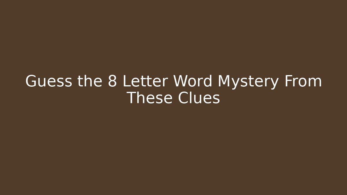Guess the 8 Letter Word Mystery From These Clues