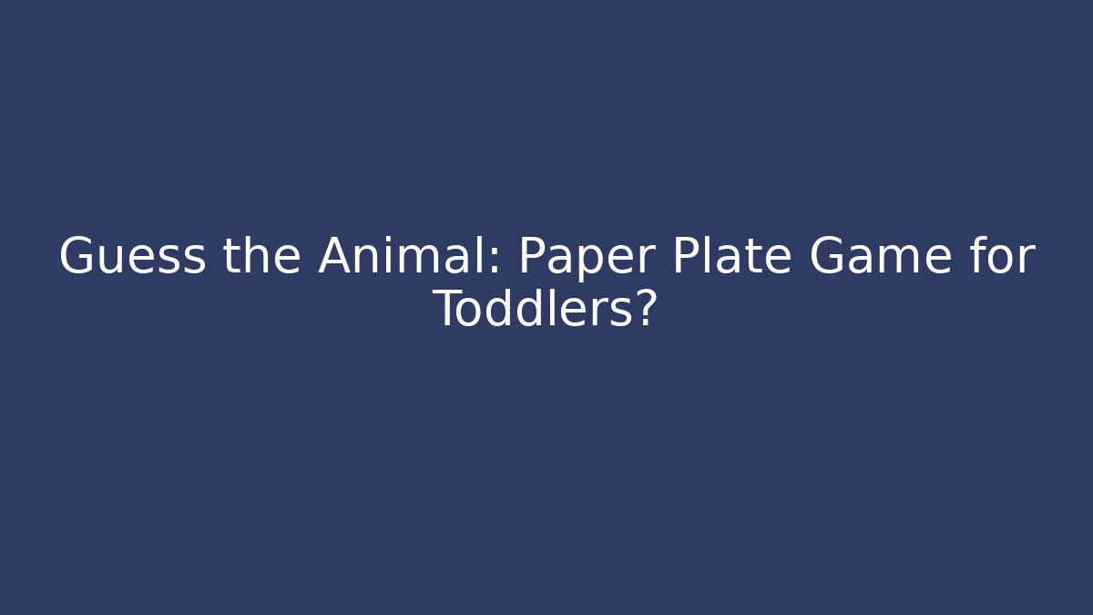 Guess the Animal: Paper Plate Game for Toddlers?
