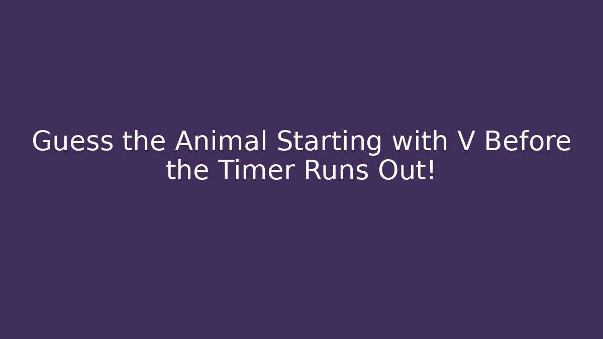 Guess the Animal Starting with V Before the Timer Runs Out!