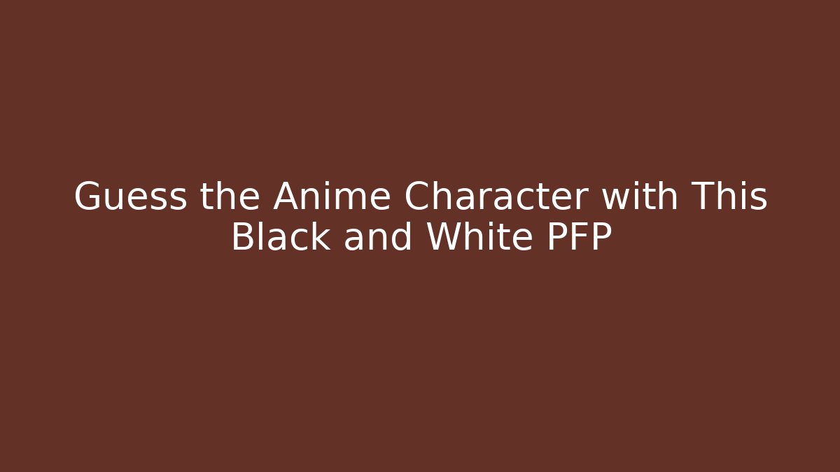 Guess the Anime Character with This Black and White PFP